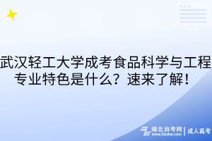 武汉轻工大学成考食品科学与工程专业特色是什么？速来了解！
