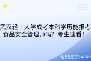 武汉轻工大学成考本科学历能报考食品安全管理师吗？考生速看！