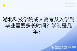 湖北科技学院成人高考从入学到毕业需要多长时间？学制是几年？ 