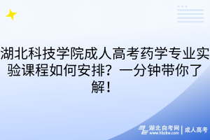 湖北科技学院成人高考药学专业实验课程如何安排？一分钟带你了解！