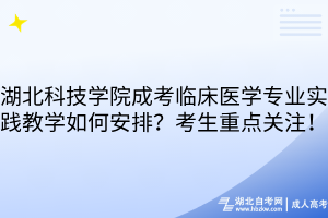 湖北科技学院成考临床医学专业实践教学如何安排？考生重点关注！