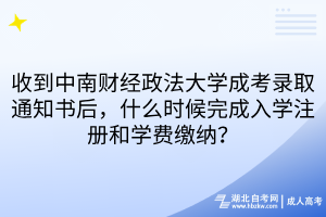 收到中南财经政法大学成考录取通知书后，什么时候完成入学注册和学费缴纳？