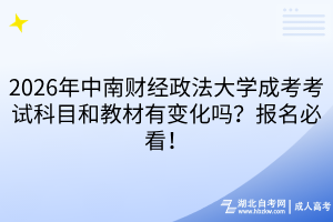 2026年中南财经政法大学成考考试科目和教材有变化吗？报名必看！