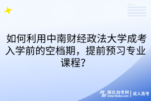 如何利用中南财经政法大学成考入学前的空档期，提前预习专业课程？