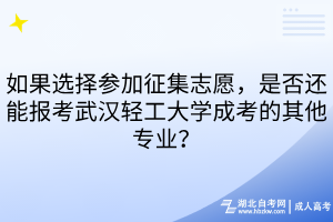 如果选择参加征集志愿，是否还能报考武汉轻工大学成考的其他专业？