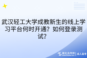 武汉轻工大学成教新生的线上学习平台何时开通？如何登录测试？