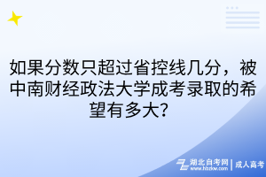 如果分数只超过省控线几分，被中南财经政法大学成考录取的希望有多大？