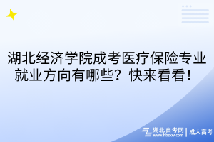 湖北经济学院成考医疗保险专业就业方向有哪些？快来看看！