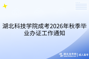 湖北科技学院成考2026年秋季毕业办证工作通知