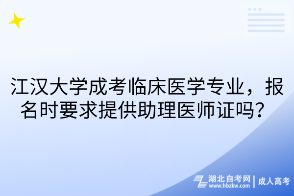 江汉大学成考临床医学专业，报名时要求提供助理医师证吗？