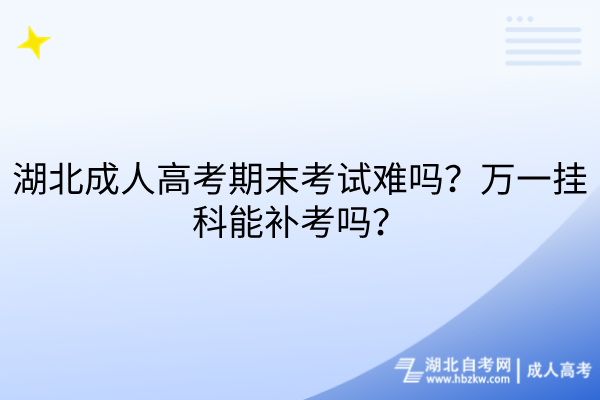 湖北成人高考期末考试难吗？万一挂科能补考吗？