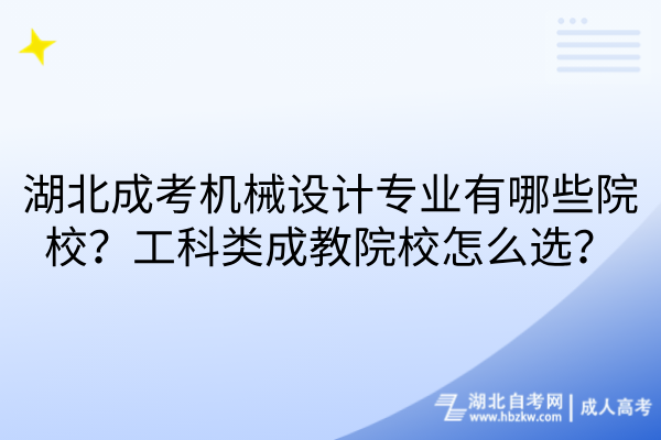湖北成考机械设计专业有哪些院校？工科类成教院校怎么选？
