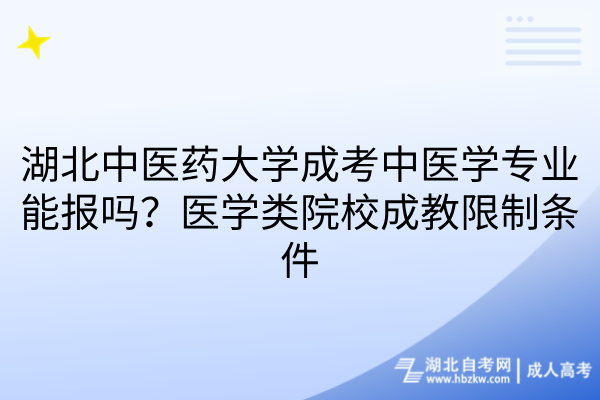 湖北中医药大学成考中医学专业能报吗？医学类院校成教限制条件