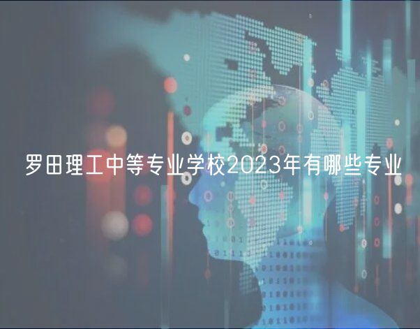 罗田理工中等专业学校2023年有哪些专业