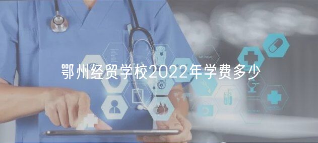 鄂州经贸学校2022年学费多少