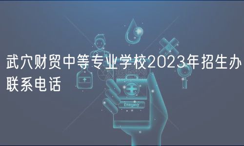 武穴财贸中等专业学校2023年招生办联系电话