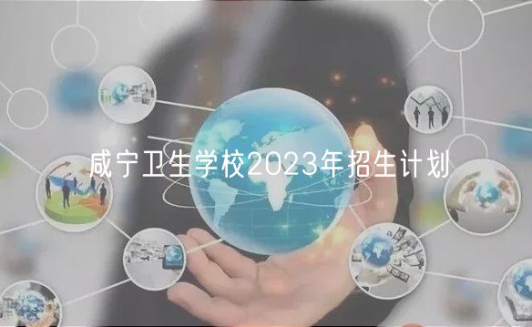 咸宁卫生学校2023年招生计划
