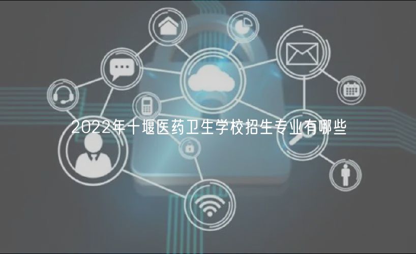 2022年十堰医药卫生学校招生专业有哪些