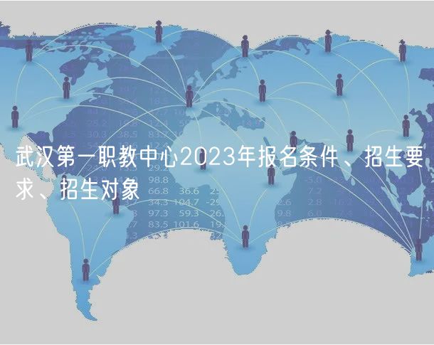 武汉第一职教中心2023年报名条件、招生要求、招生对象