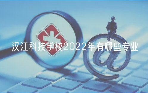 汉江科技学校2022年有哪些专业