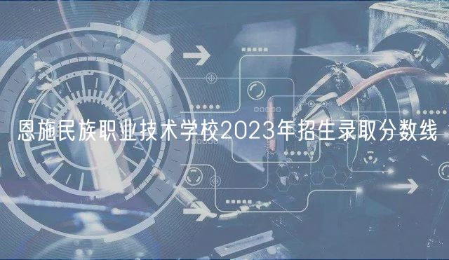 恩施民族职业技术学校2023年招生录取分数线