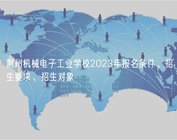 荆州机械电子工业学校2023年报名条件、招生要求、招生对象