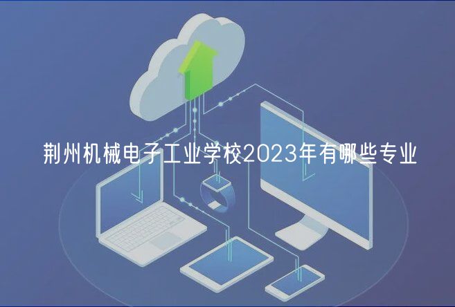 荆州机械电子工业学校2023年有哪些专业