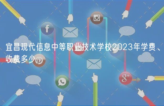 宜昌现代信息中等职业技术学校2023年学费、收费多少