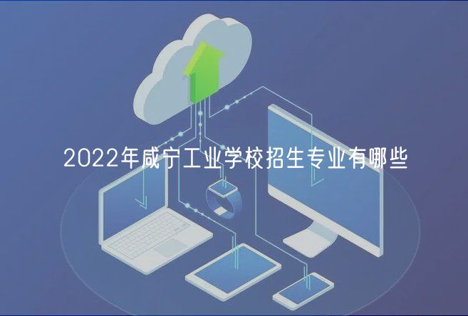 2022年咸宁工业学校招生专业有哪些