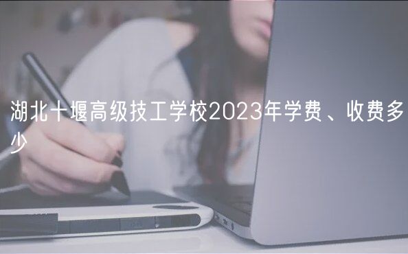 湖北十堰高级技工学校2023年学费、收费多少