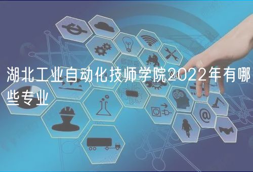 湖北工业自动化技师学院2022年有哪些专业