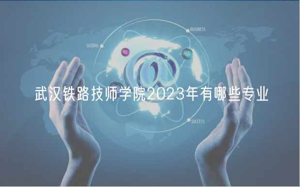武汉铁路技师学院2023年有哪些专业