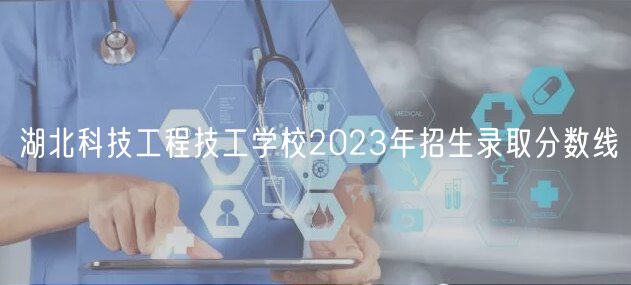 湖北科技工程技工学校2023年招生录取分数线