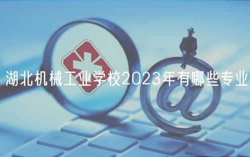 湖北机械工业学校2023年有哪些专业