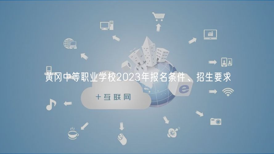 黄冈中等职业学校2023年报名条件、招生要求