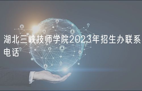 湖北三峡技师学院2023年招生办联系电话