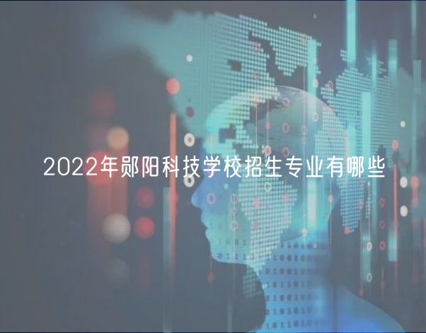 2022年郧阳科技学校招生专业有哪些