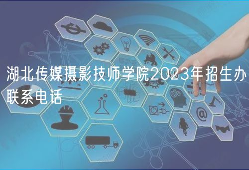 湖北传媒摄影技师学院2023年招生办联系电话