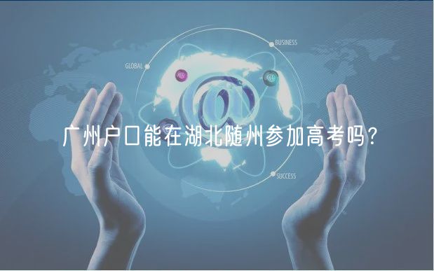 广州户口能在湖北随州参加高考吗？
