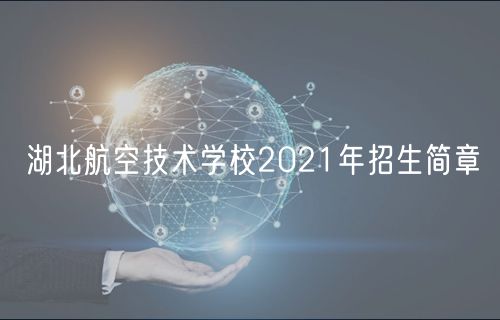 湖北航空技术学校2021年招生简章