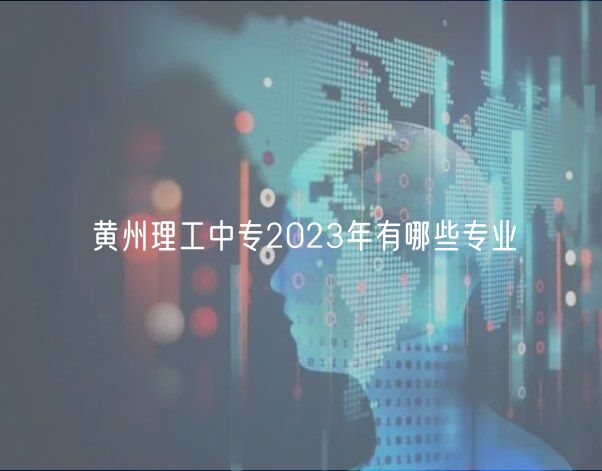 黄州理工中专2023年有哪些专业