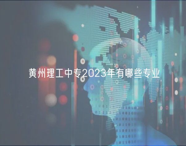 黄州理工中专2023年有哪些专业