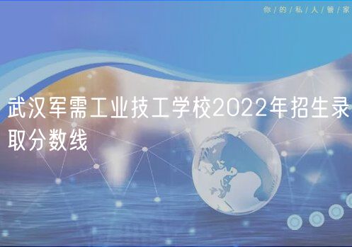 武汉军需工业技工学校2022年招生录取分数线