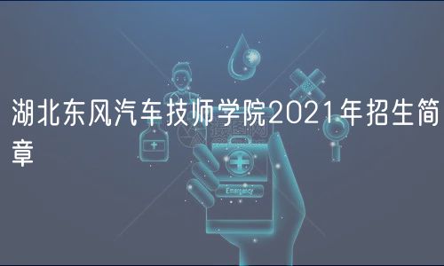 湖北东风汽车技师学院2021年招生简章