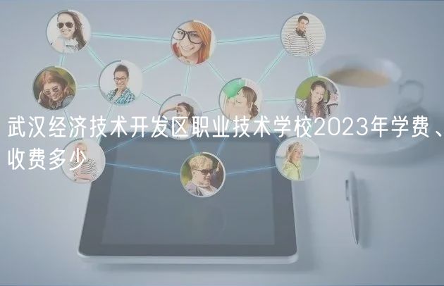 武汉经济技术开发区职业技术学校2023年学费、收费多少