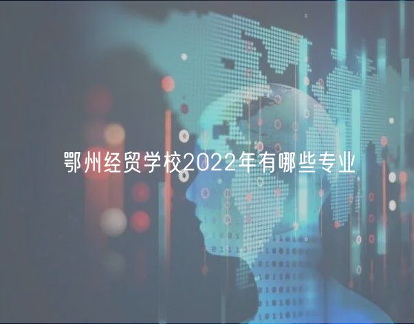 鄂州经贸学校2022年有哪些专业