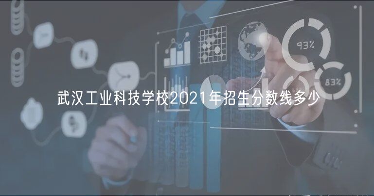 武汉工业科技学校2021年招生分数线多少