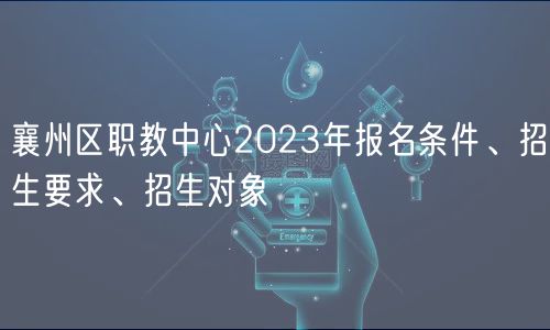 襄州区职教中心2023年报名条件、招生要求、招生对象