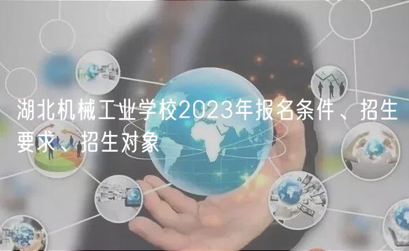 湖北机械工业学校2023年报名条件、招生要求、招生对象