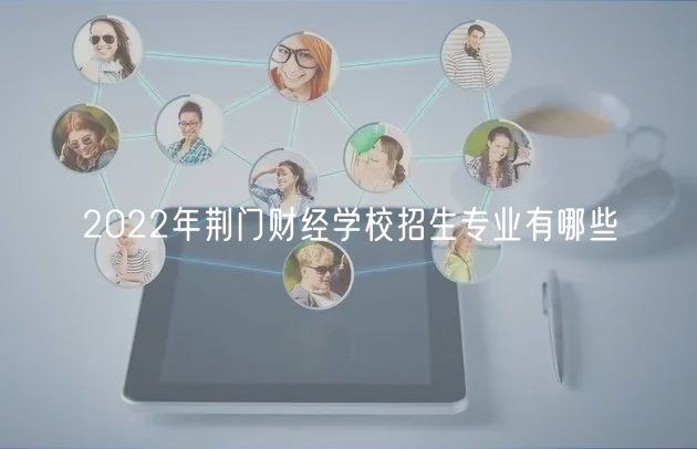 2022年荆门财经学校招生专业有哪些